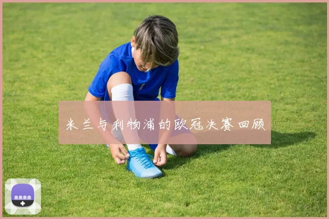 米兰与利物浦的欧冠决赛回顾