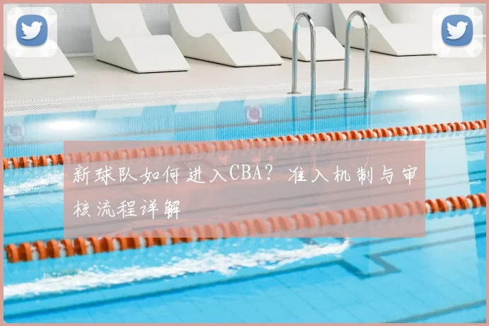 新球队如何进入CBA?准入机制与审核流程详解