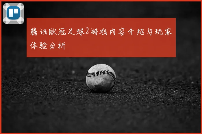 腾讯欧冠足球2游戏内容介绍与玩家体验分析