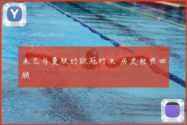 米兰与曼联的欧冠对决 历史经典回顾